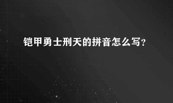 铠甲勇士刑天的拼音怎么写？