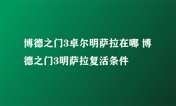 博德之门3卓尔明萨拉在哪 博德之门3明萨拉复活条件