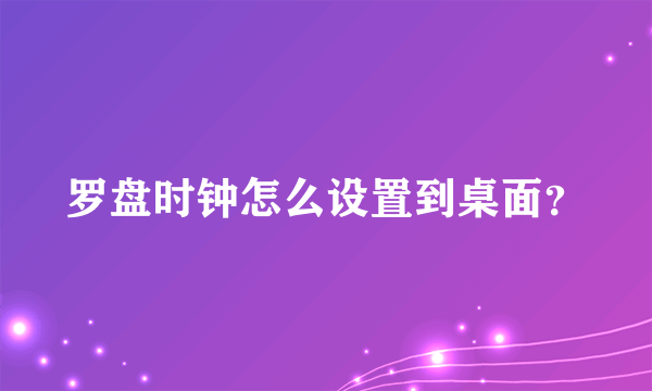 罗盘时钟怎么设置到桌面？