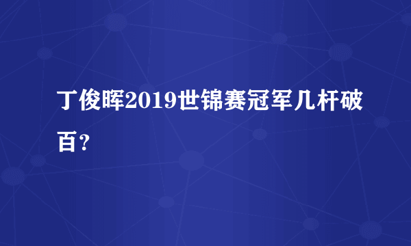 丁俊晖2019世锦赛冠军几杆破百？