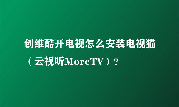 创维酷开电视怎么安装电视猫（云视听MoreTV）？