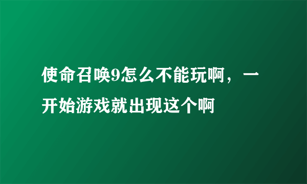 使命召唤9怎么不能玩啊，一开始游戏就出现这个啊