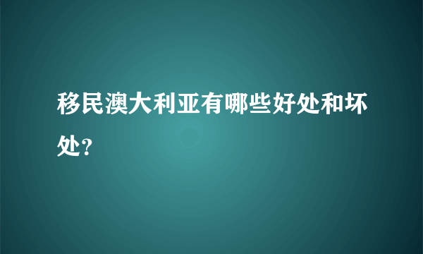 移民澳大利亚有哪些好处和坏处？