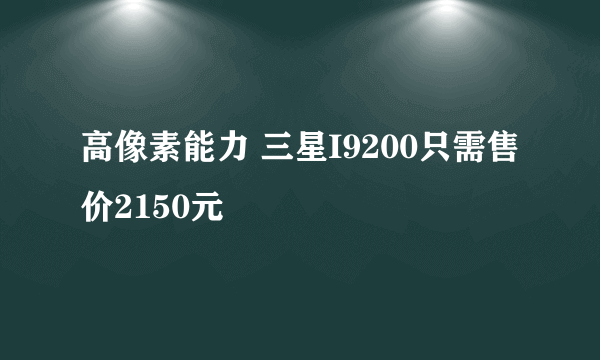 高像素能力 三星I9200只需售价2150元