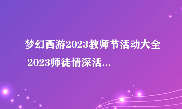 梦幻西游2023教师节活动大全 2023师徒情深活动玩法奖励介绍