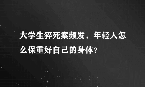 大学生猝死案频发，年轻人怎么保重好自己的身体？