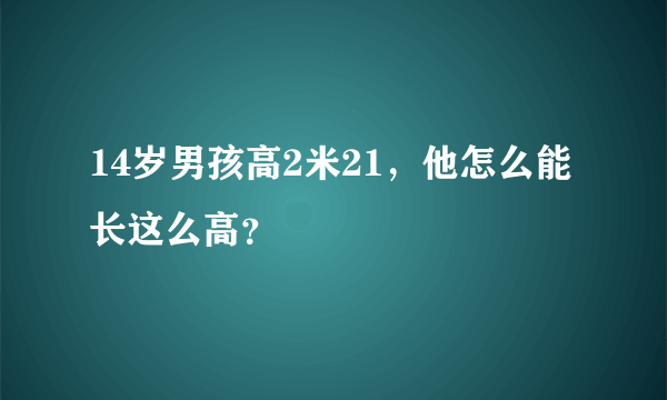 14岁男孩高2米21，他怎么能长这么高？