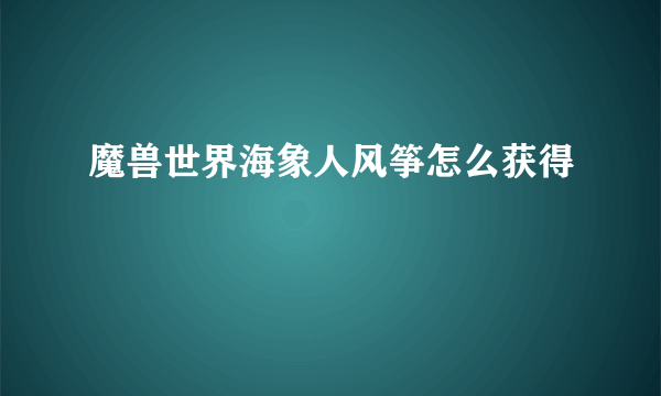 魔兽世界海象人风筝怎么获得