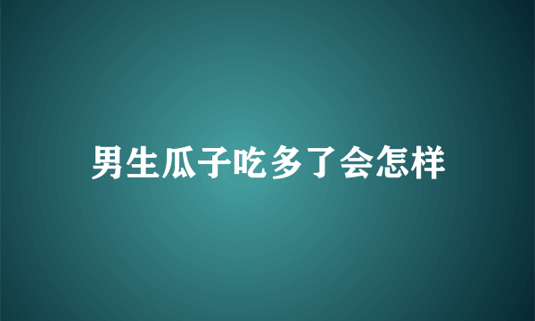 男生瓜子吃多了会怎样