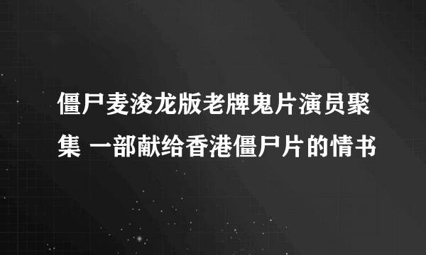 僵尸麦浚龙版老牌鬼片演员聚集 一部献给香港僵尸片的情书