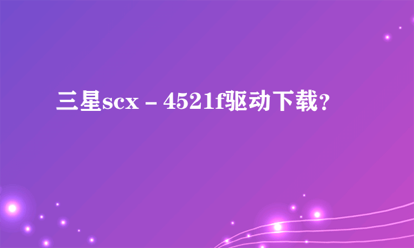 三星scx－4521f驱动下载？