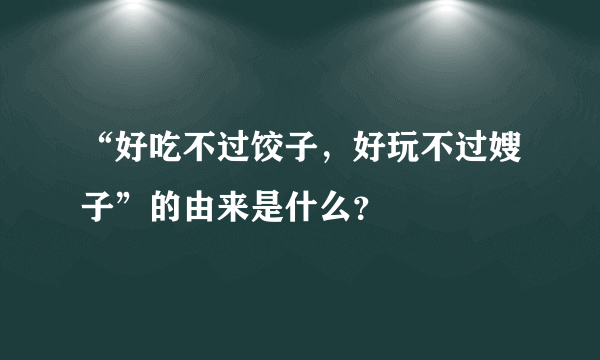 “好吃不过饺子，好玩不过嫂子”的由来是什么？