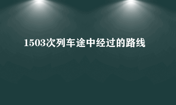 1503次列车途中经过的路线