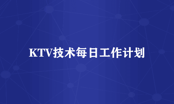 KTV技术每日工作计划