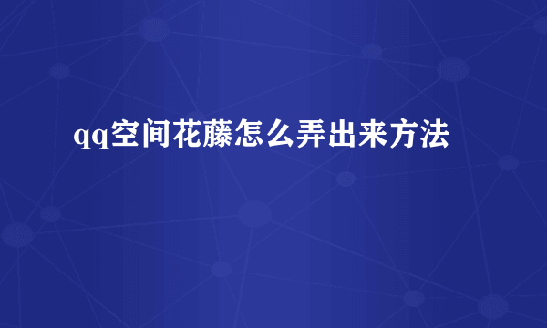 qq空间花藤怎么弄出来方法