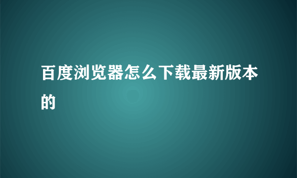 百度浏览器怎么下载最新版本的