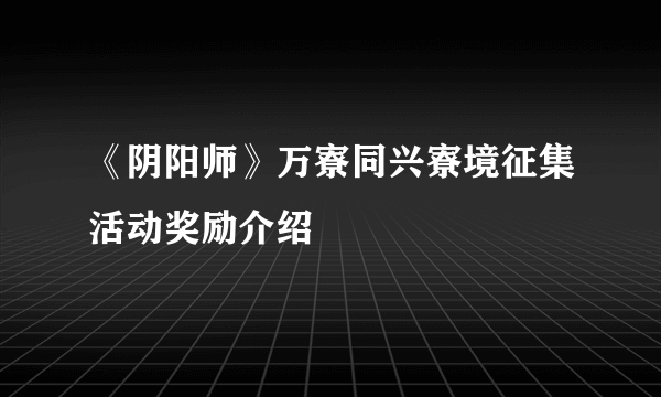 《阴阳师》万寮同兴寮境征集活动奖励介绍