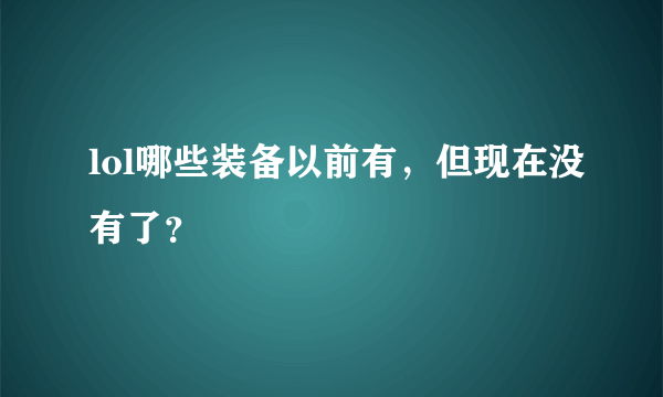 lol哪些装备以前有，但现在没有了？