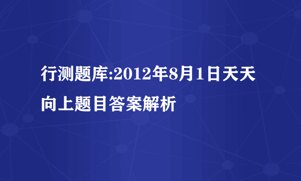 行测题库:2012年8月1日天天向上题目答案解析