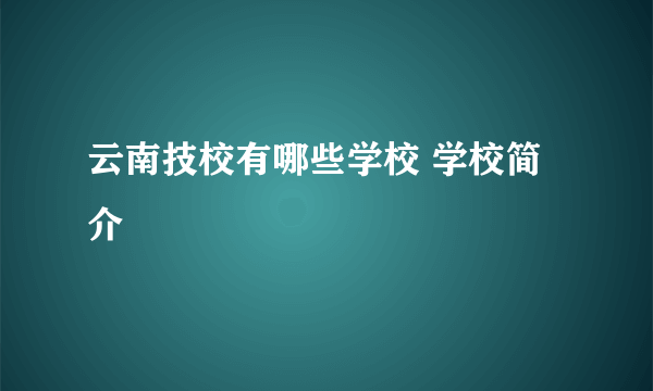 云南技校有哪些学校 学校简介