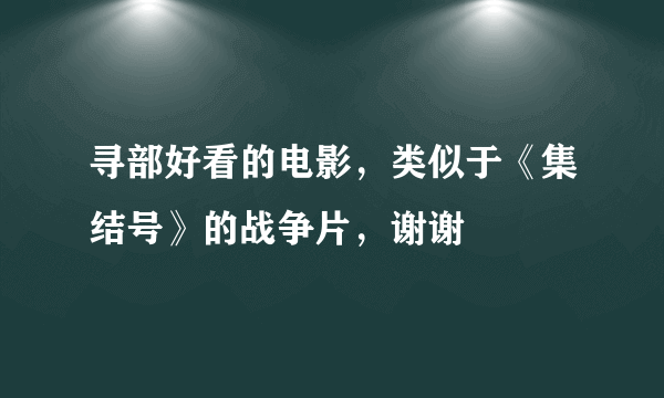 寻部好看的电影，类似于《集结号》的战争片，谢谢