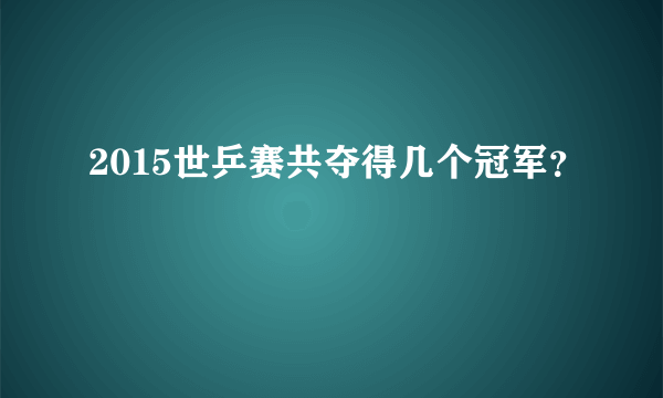 2015世乒赛共夺得几个冠军？