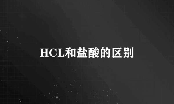 HCL和盐酸的区别