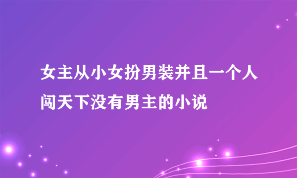 女主从小女扮男装并且一个人闯天下没有男主的小说