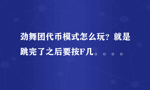 劲舞团代币模式怎么玩？就是跳完了之后要按F几。。。。