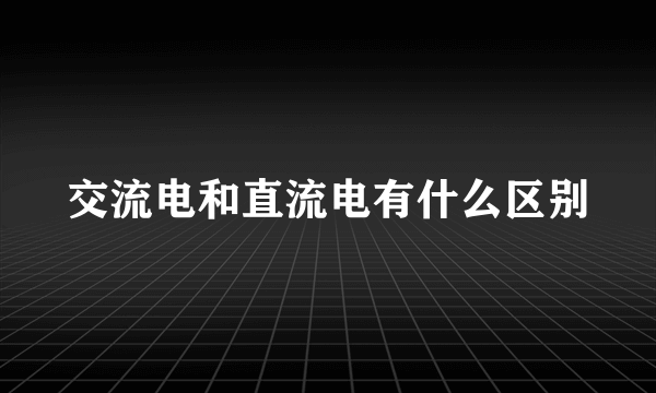 交流电和直流电有什么区别