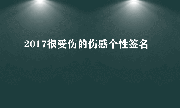 2017很受伤的伤感个性签名