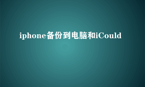 iphone备份到电脑和iCould