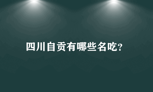 四川自贡有哪些名吃？