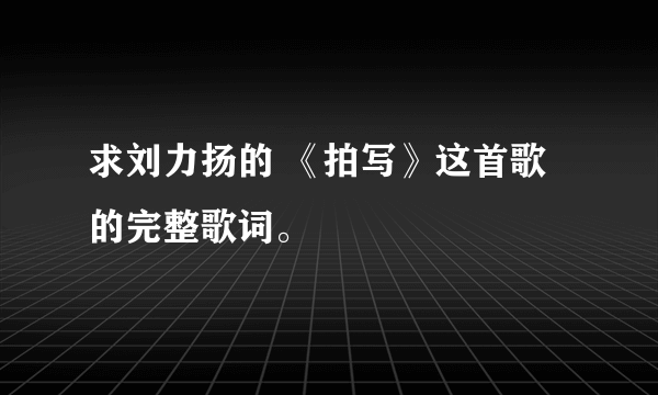 求刘力扬的 《拍写》这首歌的完整歌词。