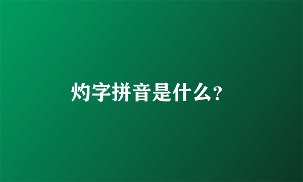 灼字拼音是什么？