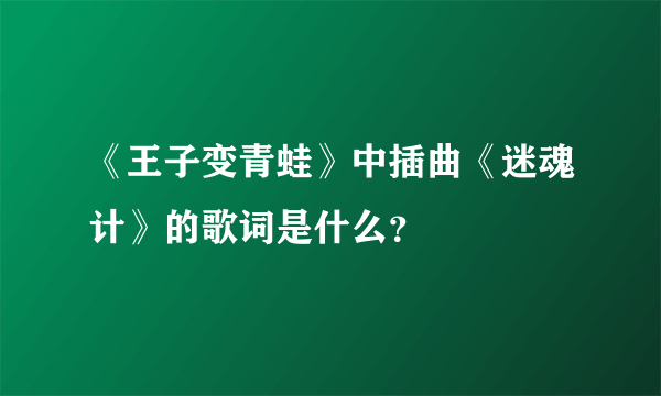 《王子变青蛙》中插曲《迷魂计》的歌词是什么？