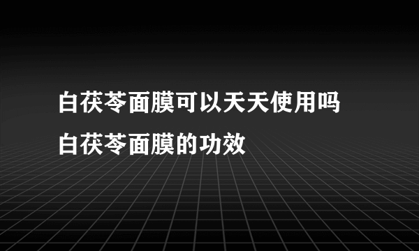 白茯苓面膜可以天天使用吗 白茯苓面膜的功效