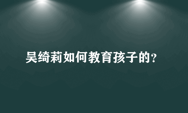 吴绮莉如何教育孩子的？