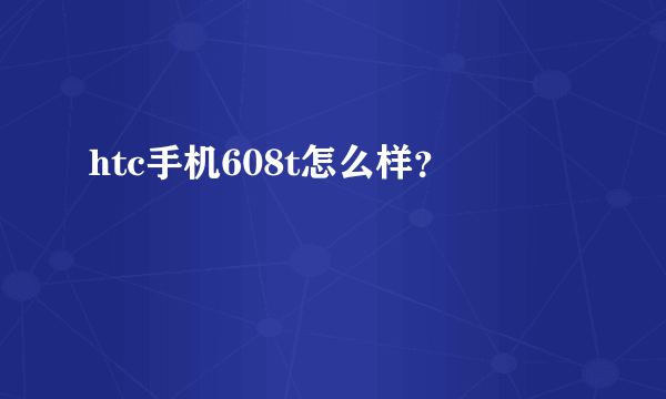 htc手机608t怎么样？