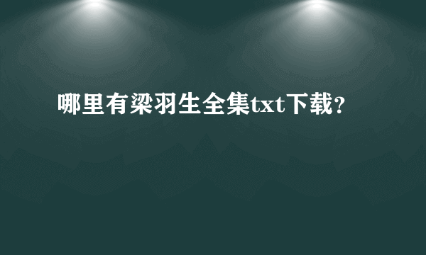 哪里有梁羽生全集txt下载？