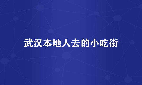 武汉本地人去的小吃街