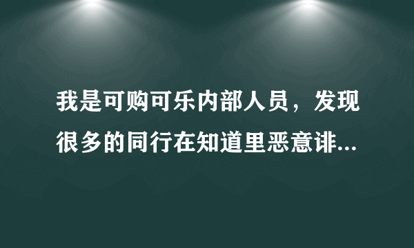 我是可购可乐内部人员，发现很多的同行在知道里恶意诽谤我们可购可乐，居然都是一个IP，希望道德竞争！