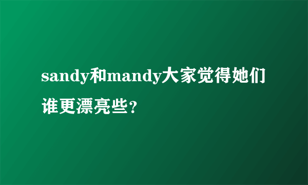 sandy和mandy大家觉得她们谁更漂亮些？