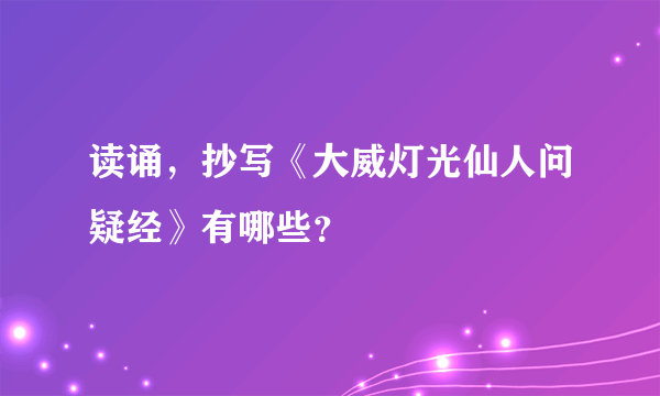 读诵，抄写《大威灯光仙人问疑经》有哪些？