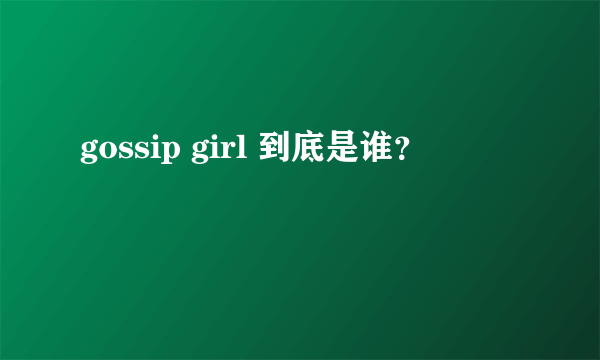 gossip girl 到底是谁？