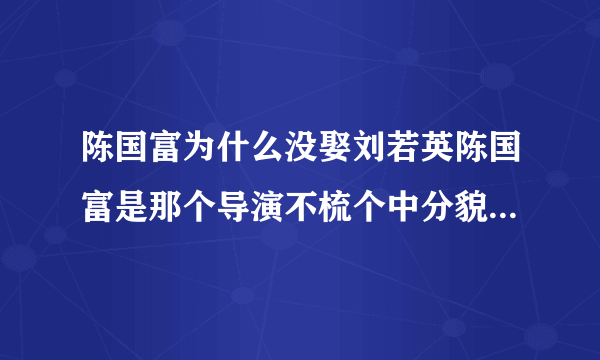 陈国富为什么没娶刘若英陈国富是那个导演不梳个中分貌似刘若英等了他20年