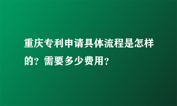 重庆专利申请具体流程是怎样的？需要多少费用？