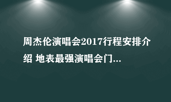 周杰伦演唱会2017行程安排介绍 地表最强演唱会门票怎么买