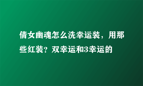 倩女幽魂怎么洗幸运装，用那些红装？双幸运和3幸运的