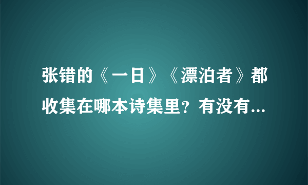 张错的《一日》《漂泊者》都收集在哪本诗集里？有没有一本张错的诗全集？